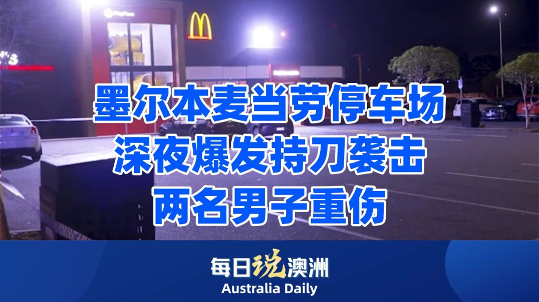 墨尔本麦当劳停车场深夜爆发持刀袭击，两名男子重伤